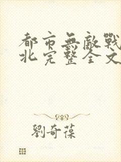 都市无敌战神林北完整全文免费阅读