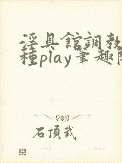 淫具馆调教,各种play笔趣阁封面