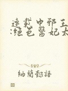 连载中邪王独宠:绝色医妃太逆天