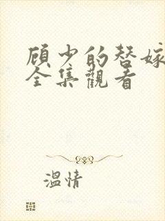 顾少的替嫁甜妻全集观看