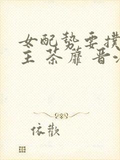 女配势要扑倒男主 茶蘼 晋江