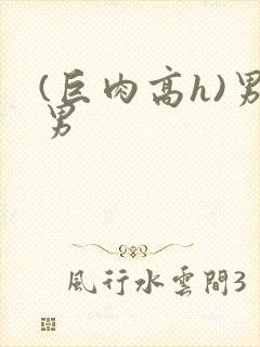 (巨肉高h)男男