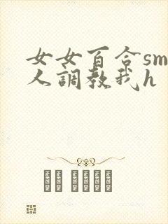 女女百合sm主人调教我h