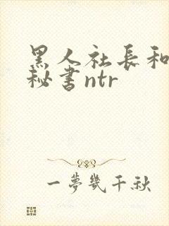 黑人社长和人妻秘书ntr