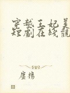 穿越王妃美又飒短剧在线观看