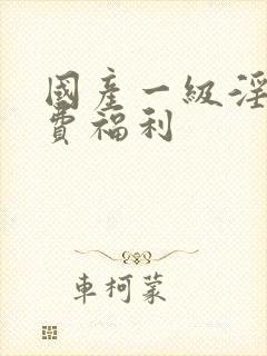 国产一级淫片免费福利
