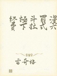 终极斗罗漫画免费下拉式六漫画