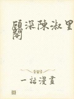 顾深陈淑里笔趣阁