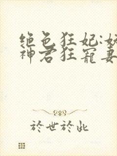绝色狂妃:妖孽神君狂宠妻封面