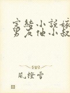 完结小说嫁给前男友他小叔,我被宠上天封面