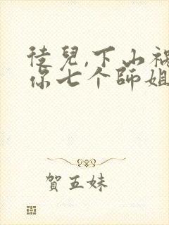 徒儿,下山祸害你七个师姐去吧阅读全