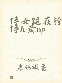 侍女跪在胯间服侍h黄np