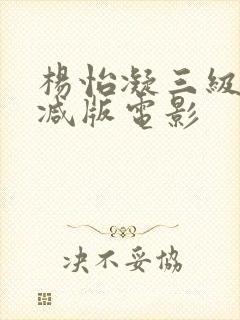 杨怡凝三级无删减版电影