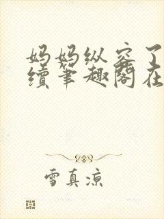 妈妈纵容了我后续笔趣阁在线阅读