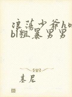 浪荡少爷h嗯啊bl粗暴男男