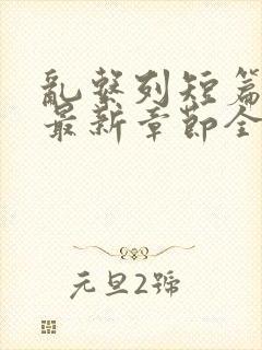 乱系列短篇辣文最新章节全文阅读封面