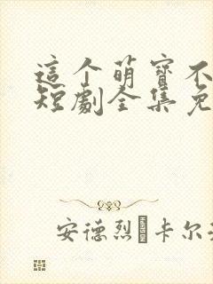 这个萌宝不一般短剧全集免费观看