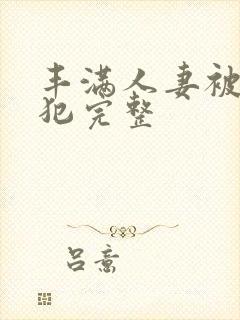 丰满人妻被公侵犯完整