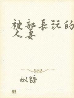 被部长玩的漂亮人妻