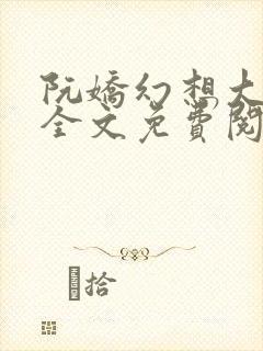 阮娇幻想大合集全文免费阅读笔趣阁
