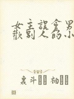 女主误会男主喜欢别人的小说