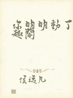 你明明动了心笔趣阁