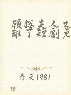 顾总夫人又要和离了短剧免费观看