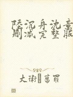 陆沉舟沈意欢无删减完整版