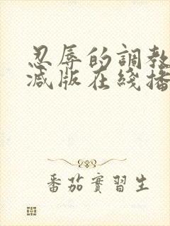 忍辱的调教无删减版在线播放