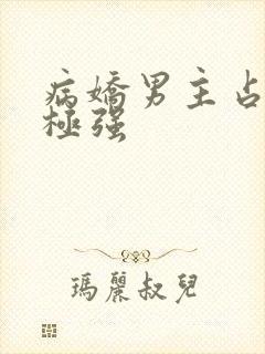 病娇男主占有欲极强