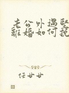 老公外遇坚决要离婚如何挽回