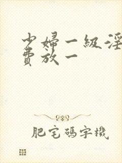 少妇一级淫片免费放一