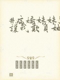 #病娇妹妹只想让我欺负她