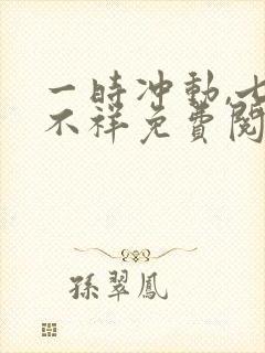 一时冲动,七世不祥免费阅读全