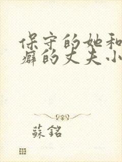 保守的她和绿帽癖的丈夫小说