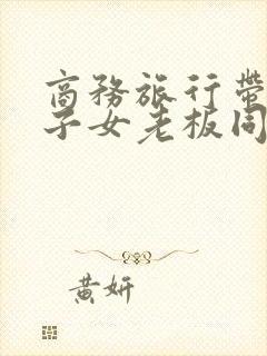 商务旅行带绿帽子女老板同房