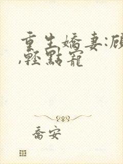 重生娇妻:顾少,轻点宠