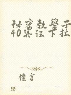 秘密教学子豪第40集往下拉式