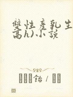 双性产乳生子(高h)小说