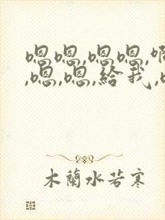 嗯嗯,嗯嗯,啊,嗯,嗯,给我,嗯嗯,我要,嗯