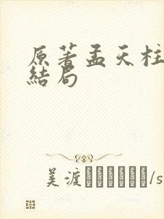 原著孟天柱真实结局