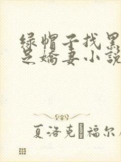 绿帽子找黑人满足娇妻小说