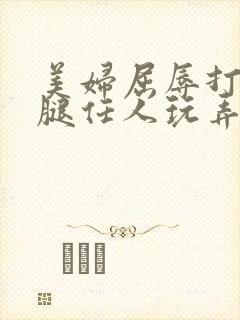 美妇屈辱打开双腿任人玩弄