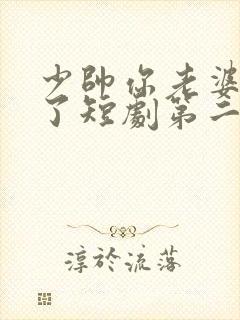 少帅你老婆又跑了短剧第二季免费观看