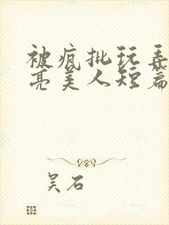 被疯批玩弄的漂亮美人短篇合集by阿回