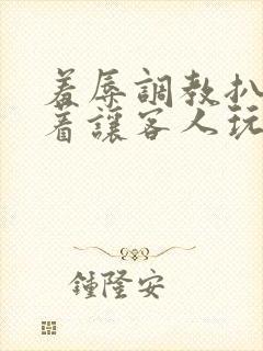 羞辱调教扒开跪着让客人玩文