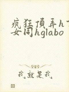 疯狂顶弄h百合女同hglabo