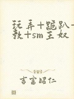 玩弄+跪趴+调教+sm主奴