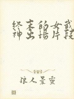 终末的女武神爱神出场片段