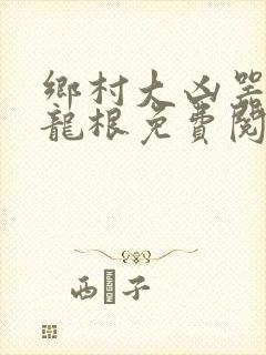 乡村大凶器傻子龙根免费阅读全文封面